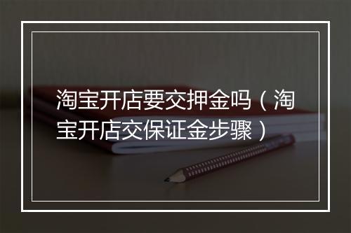 淘宝开店要交押金吗（淘宝开店交保证金步骤）