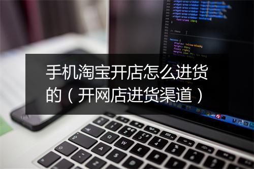 手机淘宝开店怎么进货的（开网店进货渠道）