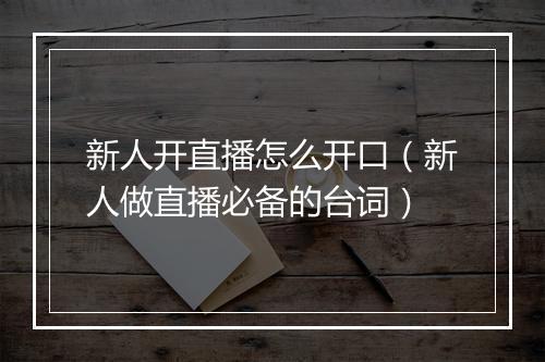 新人开直播怎么开口（新人做直播必备的台词）