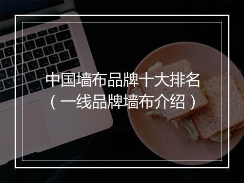 中国墙布品牌十大排名（一线品牌墙布介绍）