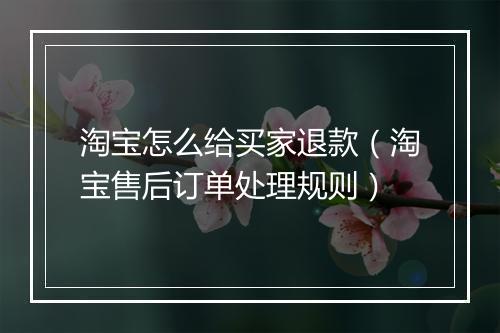 淘宝怎么给买家退款（淘宝售后订单处理规则）