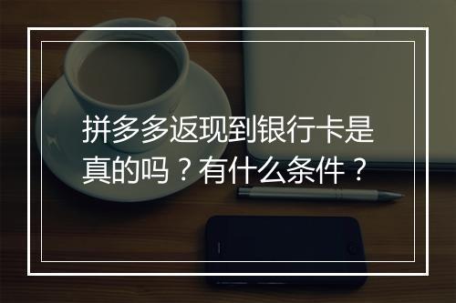 拼多多返现到银行卡是真的吗？有什么条件？