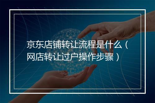 京东店铺转让流程是什么（网店转让过户操作步骤）