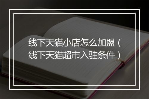 线下天猫小店怎么加盟（线下天猫超市入驻条件）