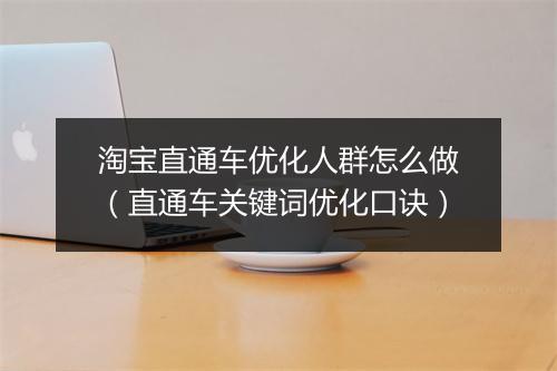 淘宝直通车优化人群怎么做（直通车关键词优化口诀）