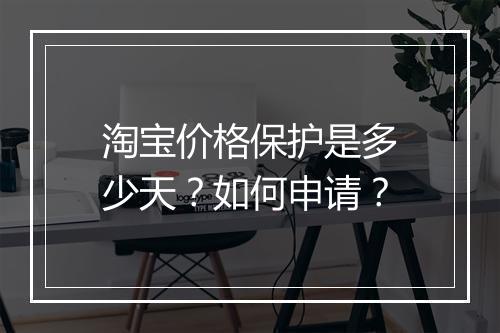 淘宝价格保护是多少天？如何申请？