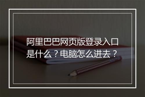 阿里巴巴网页版登录入口是什么？电脑怎么进去？