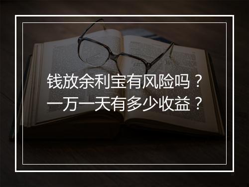钱放余利宝有风险吗？一万一天有多少收益？