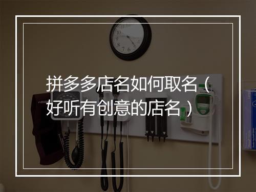 拼多多店名如何取名（好听有创意的店名）