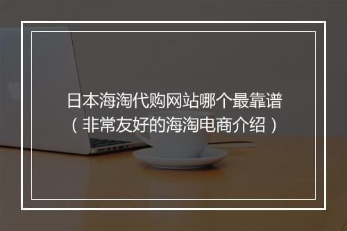 日本海淘代购网站哪个最靠谱（非常友好的海淘电商介绍）