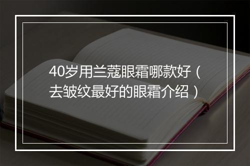 40岁用兰蔻眼霜哪款好（去皱纹最好的眼霜介绍）