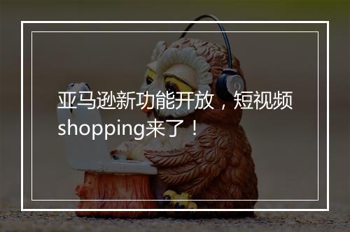 亚马逊新功能开放，短视频shopping来了！