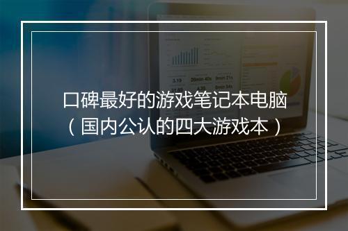 口碑最好的游戏笔记本电脑（国内公认的四大游戏本）