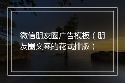 微信朋友圈广告模板（朋友圈文案的花式排版）