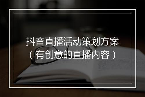 抖音直播活动策划方案（有创意的直播内容）