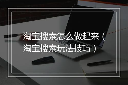 淘宝搜索怎么做起来（淘宝搜索玩法技巧）