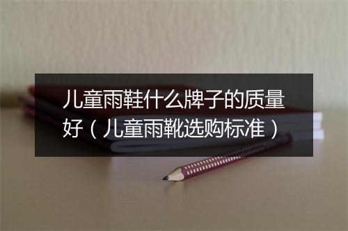 儿童雨鞋什么牌子的质量好（儿童雨靴选购标准）
