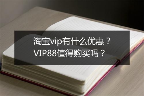 淘宝vip有什么优惠？VIP88值得购买吗？