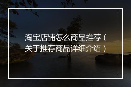 淘宝店铺怎么商品推荐（关于推荐商品详细介绍）