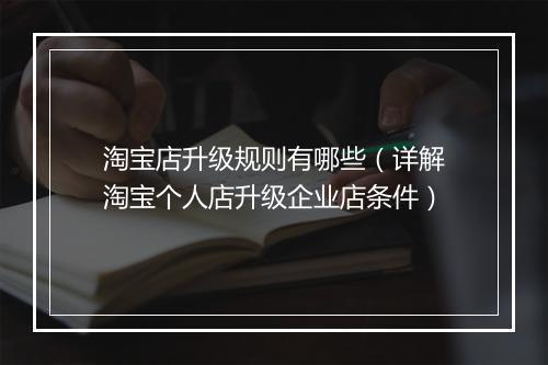 淘宝店升级规则有哪些（详解淘宝个人店升级企业店条件）