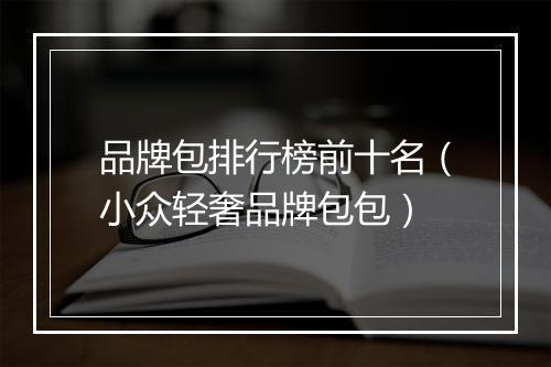 品牌包排行榜前十名（小众轻奢品牌包包）