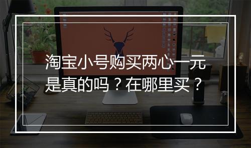 淘宝小号购买两心一元是真的吗？在哪里买？