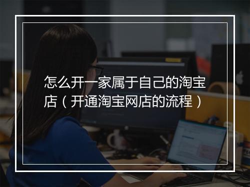 怎么开一家属于自己的淘宝店（开通淘宝网店的流程）