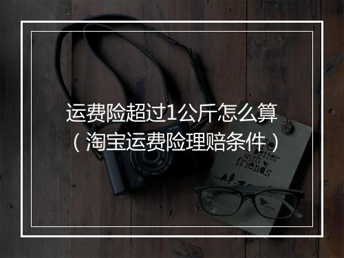 运费险超过1公斤怎么算（淘宝运费险理赔条件）