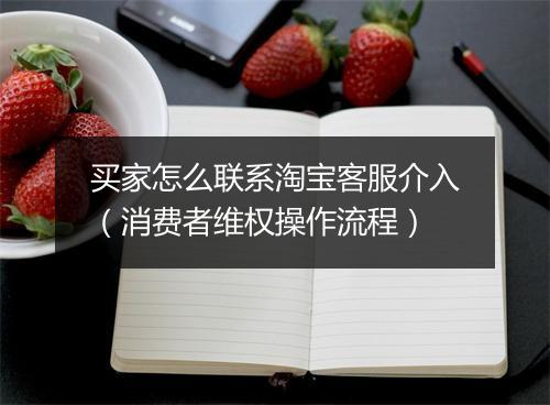 买家怎么联系淘宝客服介入（消费者维权操作流程）