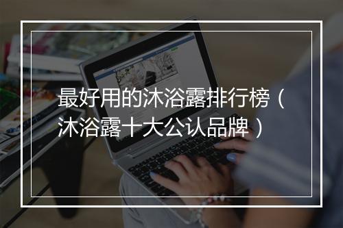 最好用的沐浴露排行榜（沐浴露十大公认品牌）