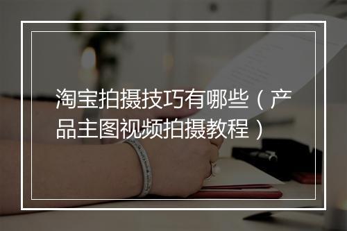 淘宝拍摄技巧有哪些（产品主图视频拍摄教程）
