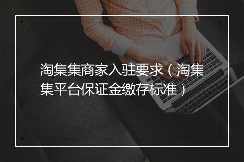 淘集集商家入驻要求（淘集集平台保证金缴存标准）