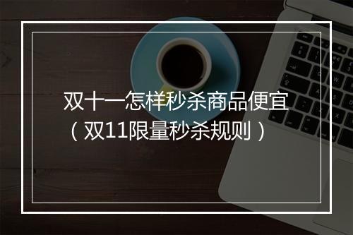 双十一怎样秒杀商品便宜（双11限量秒杀规则）