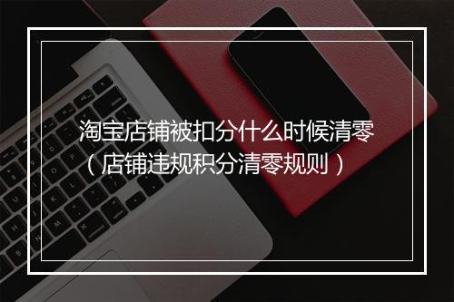 淘宝店铺被扣分什么时候清零（店铺违规积分清零规则）