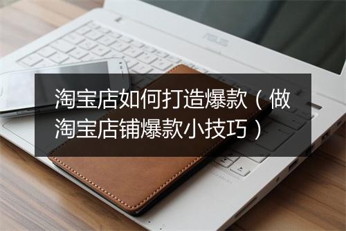 淘宝店如何打造爆款（做淘宝店铺爆款小技巧）
