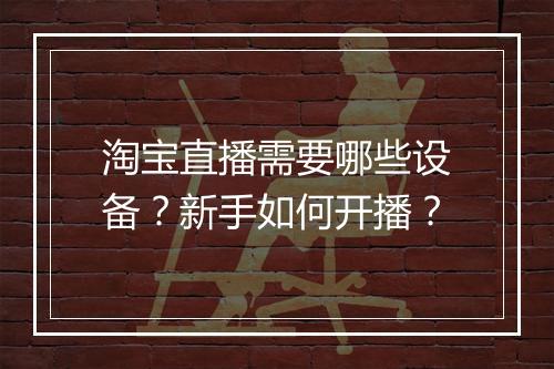 淘宝直播需要哪些设备？新手如何开播？