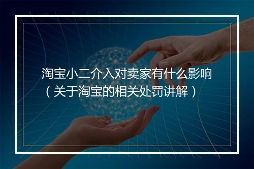 淘宝小二介入对卖家有什么影响（关于淘宝的相关处罚讲解）