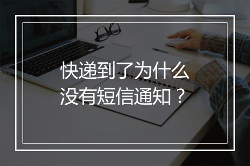 快递到了为什么没有短信通知？