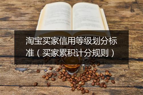 淘宝买家信用等级划分标准（买家累积计分规则）