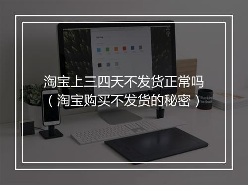 淘宝上三四天不发货正常吗（淘宝购买不发货的秘密）