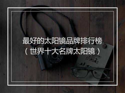 最好的太阳镜品牌排行榜（世界十大名牌太阳镜）