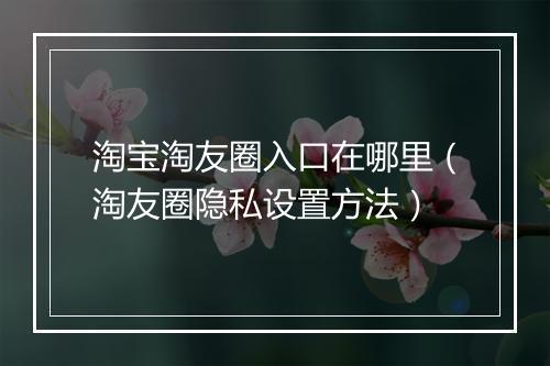 淘宝淘友圈入口在哪里（淘友圈隐私设置方法）
