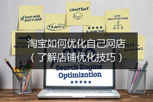 淘宝如何优化自己网店（了解店铺优化技巧）