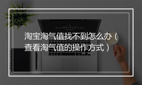 淘宝淘气值找不到怎么办（查看淘气值的操作方式）