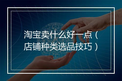 淘宝卖什么好一点（店铺种类选品技巧）