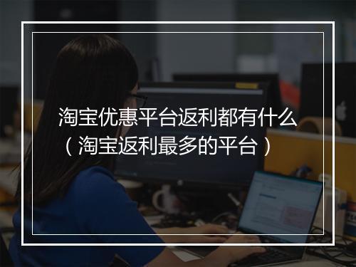 淘宝优惠平台返利都有什么（淘宝返利最多的平台）