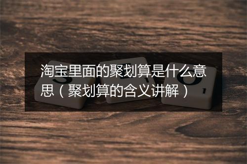 淘宝里面的聚划算是什么意思（聚划算的含义讲解）