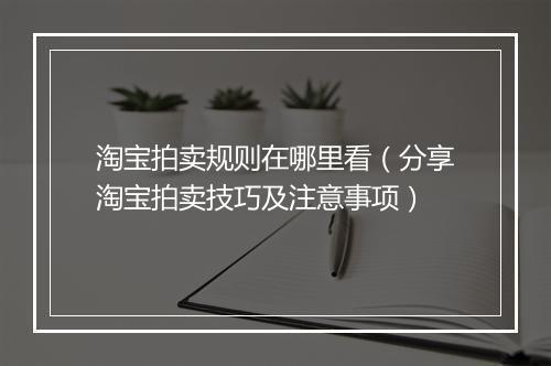淘宝拍卖规则在哪里看（分享淘宝拍卖技巧及注意事项）