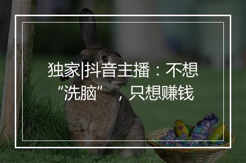 独家|抖音主播：不想“洗脑”，只想赚钱