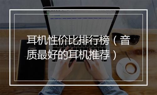 耳机性价比排行榜（音质最好的耳机推荐）